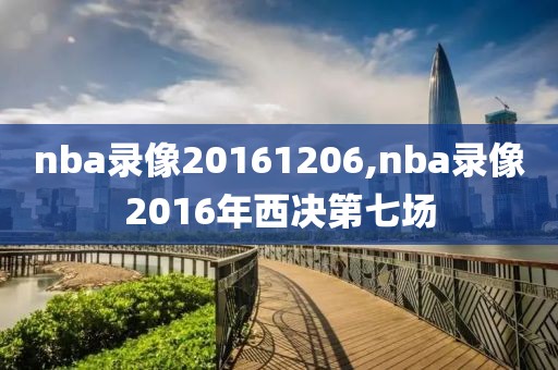 nba录像20161206,nba录像2016年西决第七场