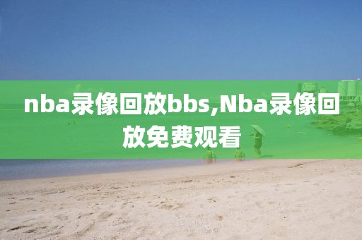 nba录像回放bbs,Nba录像回放免费观看