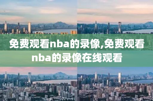 免费观看nba的录像,免费观看nba的录像在线观看