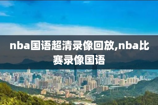 nba国语超清录像回放,nba比赛录像国语