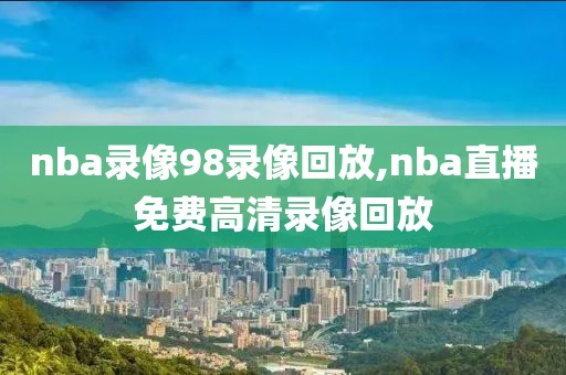 nba录像98录像回放,nba直播免费高清录像回放