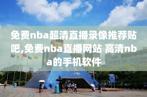 免费nba超清直播录像推荐贴吧,免费nba直播网站 高清nba的手机软件