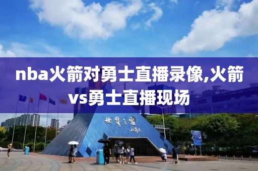 nba火箭对勇士直播录像,火箭vs勇士直播现场