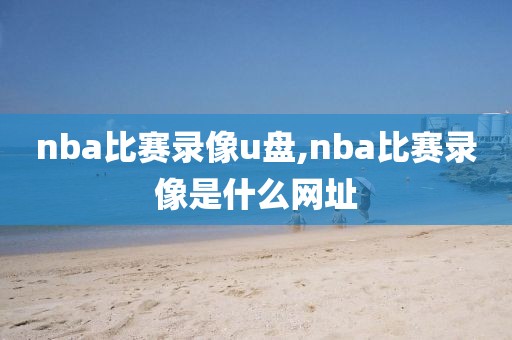 nba比赛录像u盘,nba比赛录像是什么网址