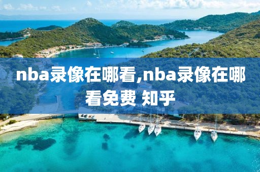 nba录像在哪看,nba录像在哪看免费 知乎