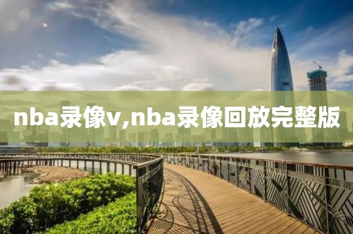 nba录像v,nba录像回放完整版