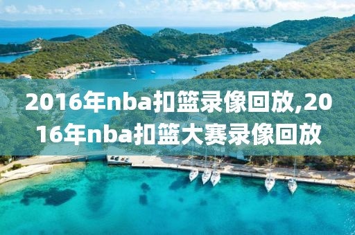 2016年nba扣篮录像回放,2016年nba扣篮大赛录像回放