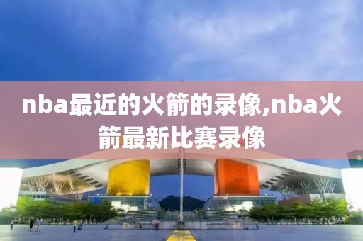 nba最近的火箭的录像,nba火箭最新比赛录像