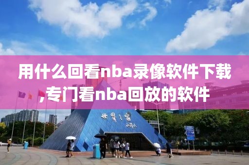 用什么回看nba录像软件下载,专门看nba回放的软件