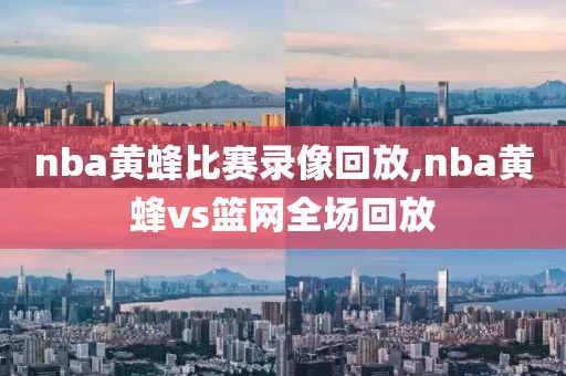 nba黄蜂比赛录像回放,nba黄蜂vs篮网全场回放