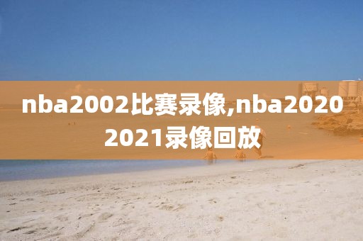 nba2002比赛录像,nba20202021录像回放