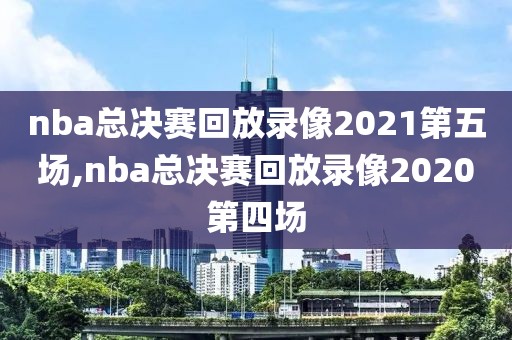 nba总决赛回放录像2021第五场,nba总决赛回放录像2020第四场