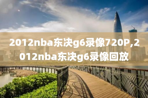 2012nba东决g6录像720P,2012nba东决g6录像回放