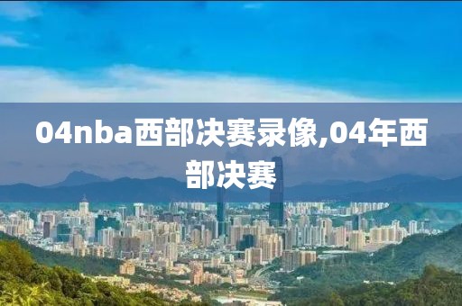 04nba西部决赛录像,04年西部决赛