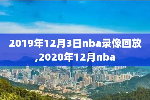 2019年12月3日nba录像回放,2020年12月nba