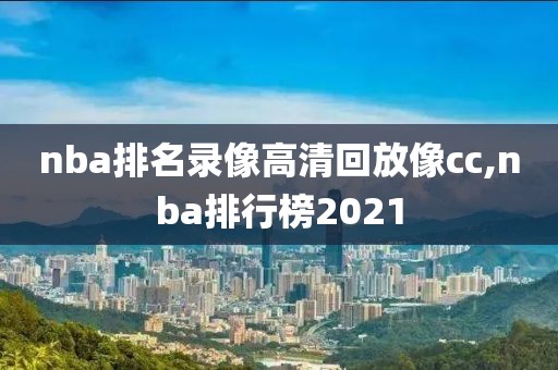 nba排名录像高清回放像cc,nba排行榜2021