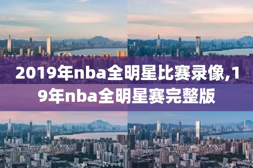 2019年nba全明星比赛录像,19年nba全明星赛完整版