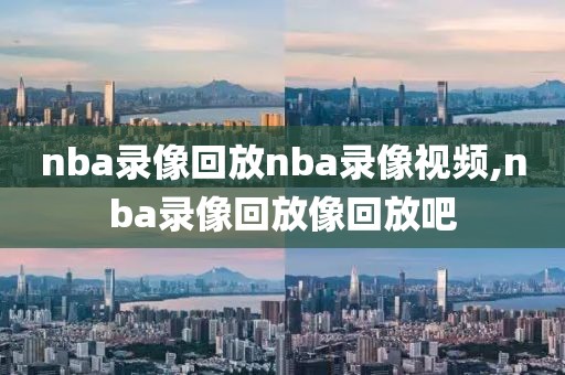 nba录像回放nba录像视频,nba录像回放像回放吧