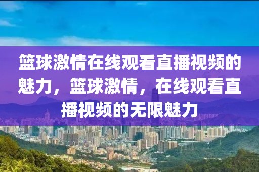 篮球激情在线观看直播视频的魅力，篮球激情，在线观看直播视频的无限魅力