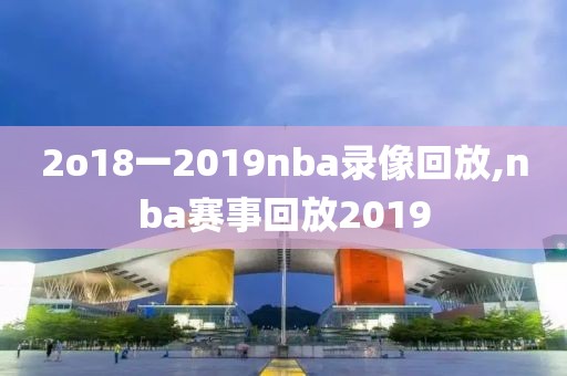 2o18一2019nba录像回放,nba赛事回放2019