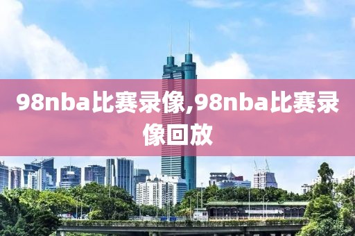 98nba比赛录像,98nba比赛录像回放