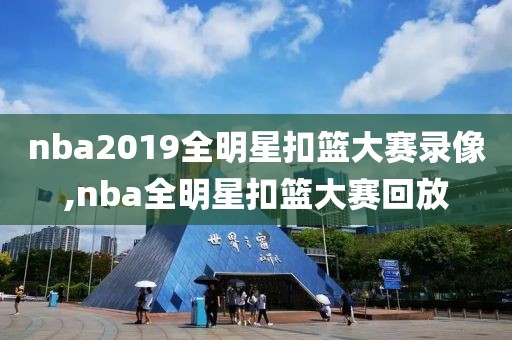 nba2019全明星扣篮大赛录像,nba全明星扣篮大赛回放