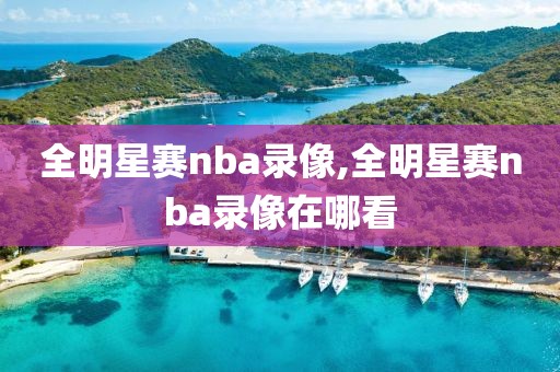 全明星赛nba录像,全明星赛nba录像在哪看