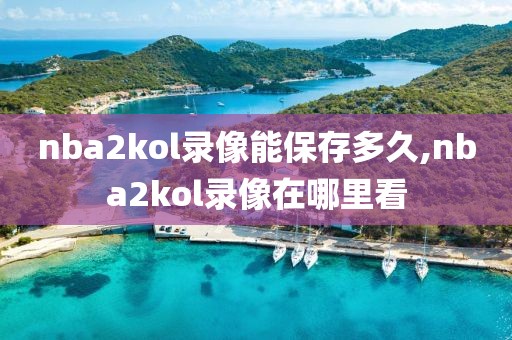 nba2kol录像能保存多久,nba2kol录像在哪里看