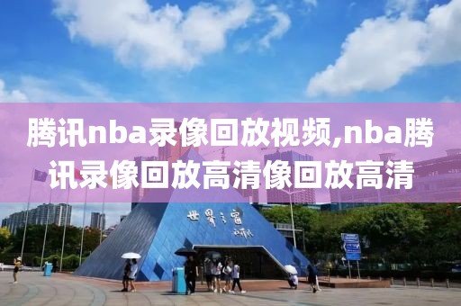 腾讯nba录像回放视频,nba腾讯录像回放高清像回放高清