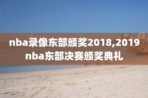 nba录像东部颁奖2018,2019nba东部决赛颁奖典礼