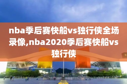 nba季后赛快船vs独行侠全场录像,nba2020季后赛快船vs独行侠