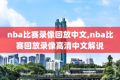 nba比赛录像回放中文,nba比赛回放录像高清中文解说