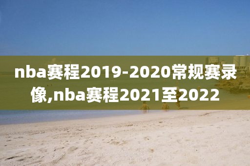 nba赛程2019-2020常规赛录像,nba赛程2021至2022