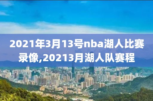 2021年3月13号nba湖人比赛录像,20213月湖人队赛程