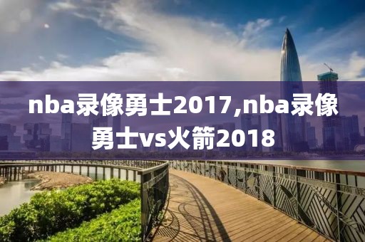 nba录像勇士2017,nba录像勇士vs火箭2018