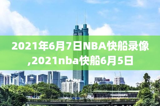 2021年6月7日NBA快船录像,2021nba快船6月5日