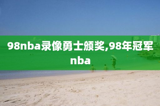 98nba录像勇士颁奖,98年冠军nba