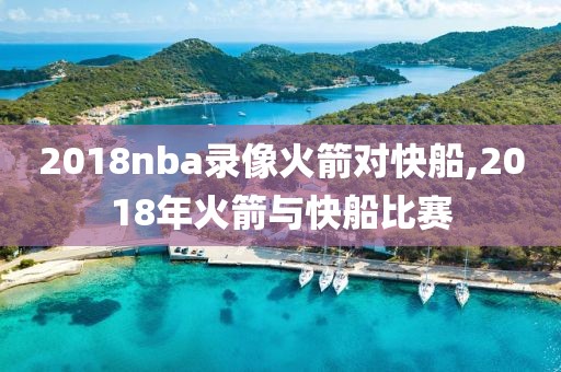 2018nba录像火箭对快船,2018年火箭与快船比赛