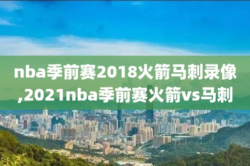 nba季前赛2018火箭马刺录像,2021nba季前赛火箭vs马刺