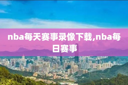 nba每天赛事录像下载,nba每日赛事