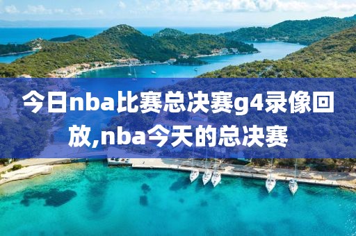 今日nba比赛总决赛g4录像回放,nba今天的总决赛