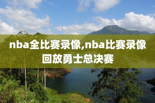 nba全比赛录像,nba比赛录像回放勇士总决赛