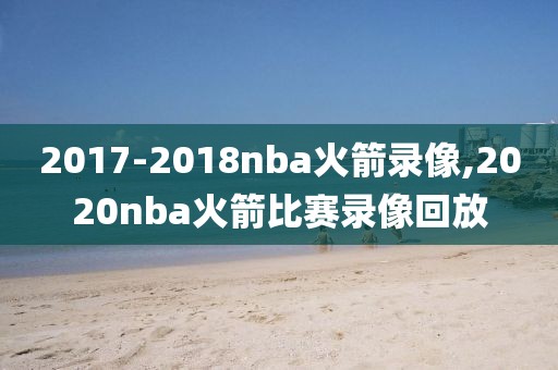 2017-2018nba火箭录像,2020nba火箭比赛录像回放