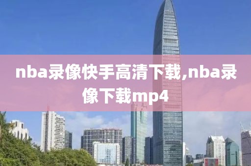 nba录像快手高清下载,nba录像下载mp4