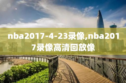 nba2017-4-23录像,nba2017录像高清回放像