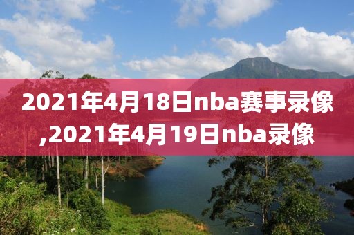 2021年4月18日nba赛事录像,2021年4月19日nba录像