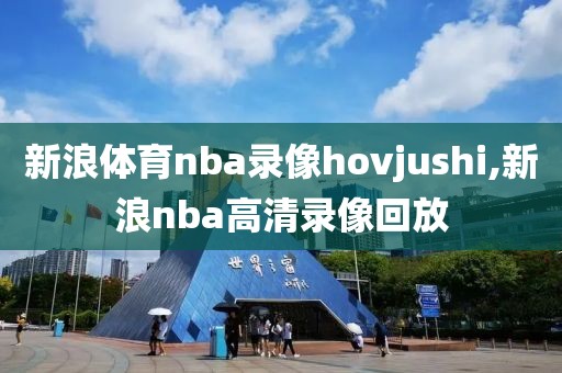 新浪体育nba录像hovjushi,新浪nba高清录像回放