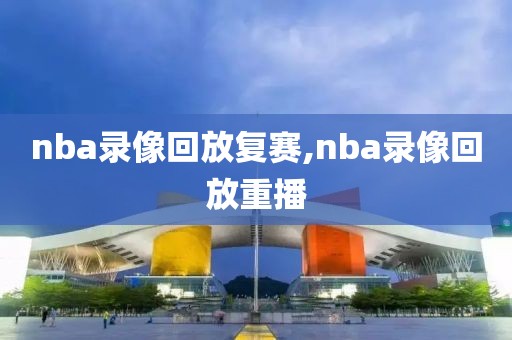 nba录像回放复赛,nba录像回放重播