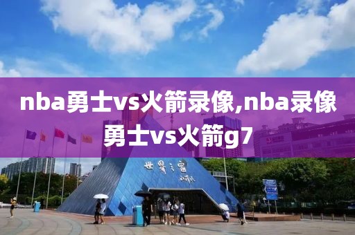 nba勇士vs火箭录像,nba录像勇士vs火箭g7