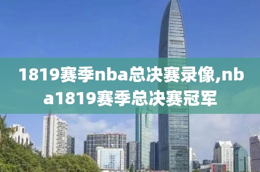 1819赛季nba总决赛录像,nba1819赛季总决赛冠军